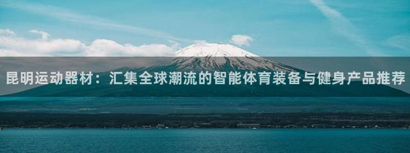 fb体育娱乐代理怎么样:昆明运动器材:汇集全球潮流的智能体育