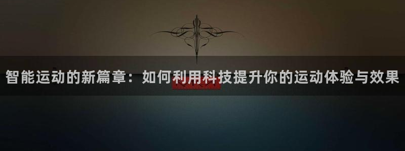 fb体育官方:智能运动的新篇章:如何利用科技提升你的运动体验